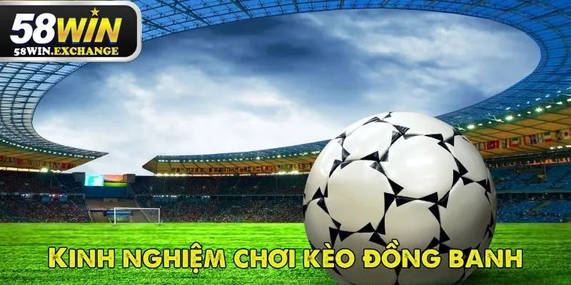 Kinh nghiệm chơi kèo đồng banh giúp người chơi cá cược tốt hơn